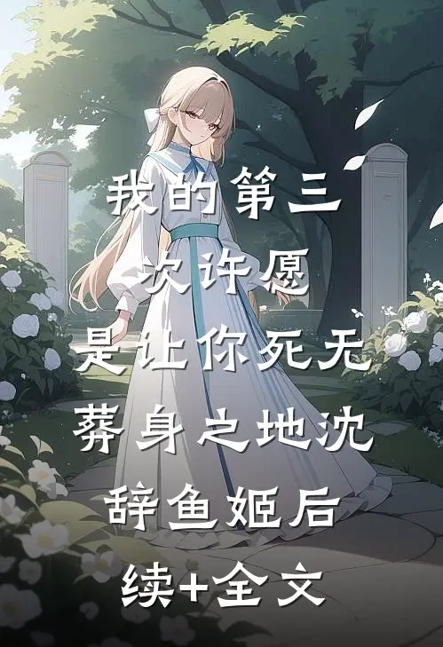 我的第三次许愿，是让你死无葬身之地沈辞鱼姬后续+全文