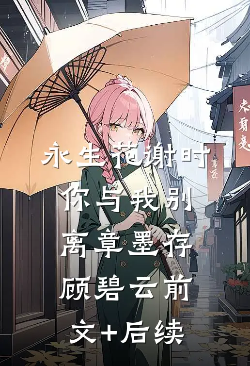 永生花谢时，你与我别离章墨存顾碧云前文+后续
