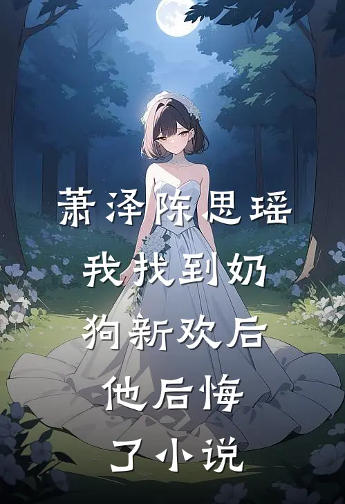 萧泽陈思瑶我找到奶狗新欢后，他后悔了小说