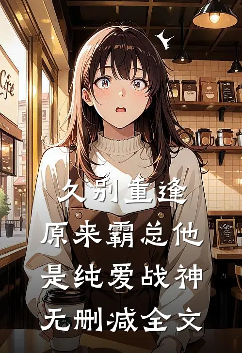 久别重逢：原来霸总他是纯爱战神无删减全文