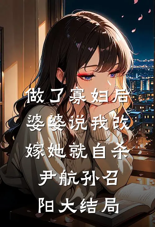 做了寡妇后，婆婆说我改嫁她就自杀尹航孙召阳大结局