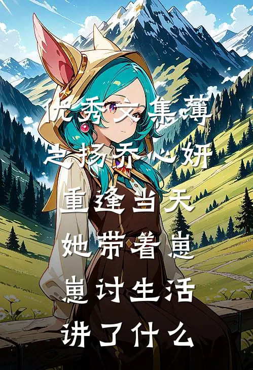 优秀文集薄之扬乔心妍重逢当天她带着崽崽讨生活讲了什么