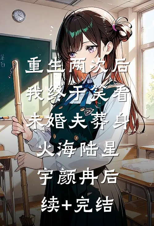 重生两次后，我终于笑看未婚夫葬身火海陆星宇颜冉后续+完结