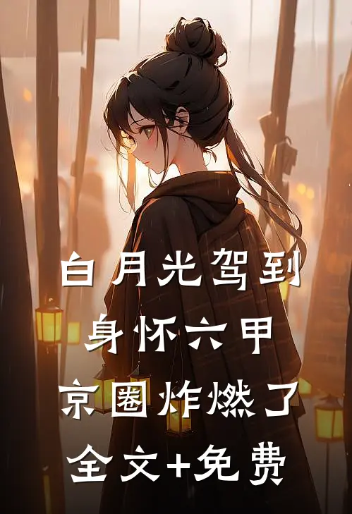 白月光驾到身怀六甲，京圈炸燃了全文+免费