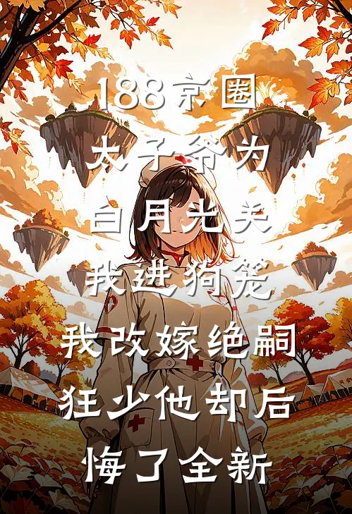 188京圈太子爷为白月光关我进狗笼，我改嫁绝嗣狂少他却后悔了全新