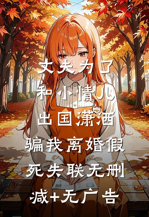 丈夫为了和小情儿出国潇洒，骗我离婚假死失联无删减+无广告