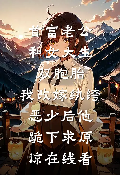 首富老公和女大生双胞胎，我改嫁纨绔恶少后他跪下求原谅在线看