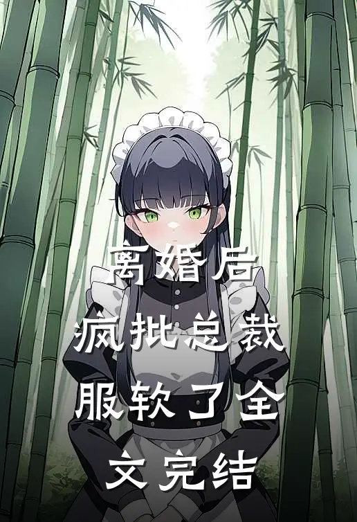 离婚后，疯批总裁服软了全文完结