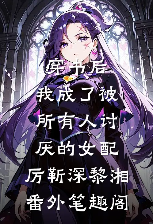 穿书后，我成了被所有人讨厌的女配：厉靳深黎湘番外笔趣阁