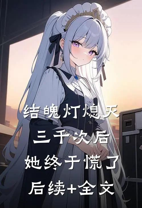 结魄灯熄灭三千次后，她终于慌了后续+全文