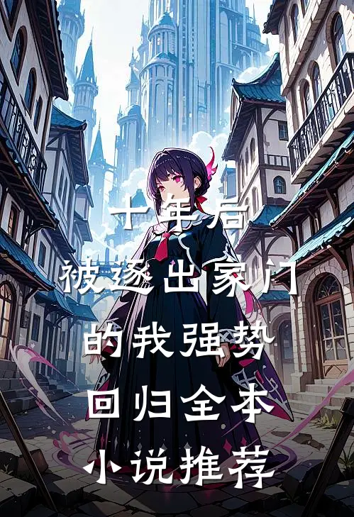 十年后，被逐出家门的我强势回归全本小说推荐