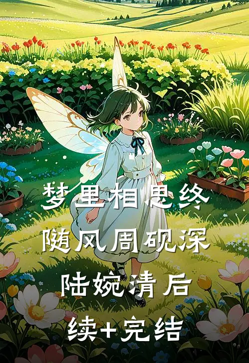 梦里相思终随风周砚深陆婉清后续+完结