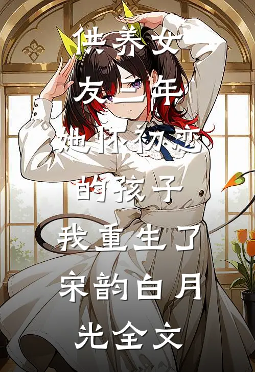 供养女友三年，她怀初恋的孩子，我重生了宋韵白月光全文