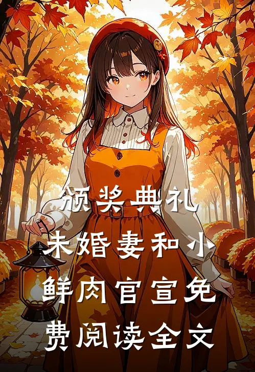 颁奖典礼，未婚妻和小鲜肉官宣免费阅读全文