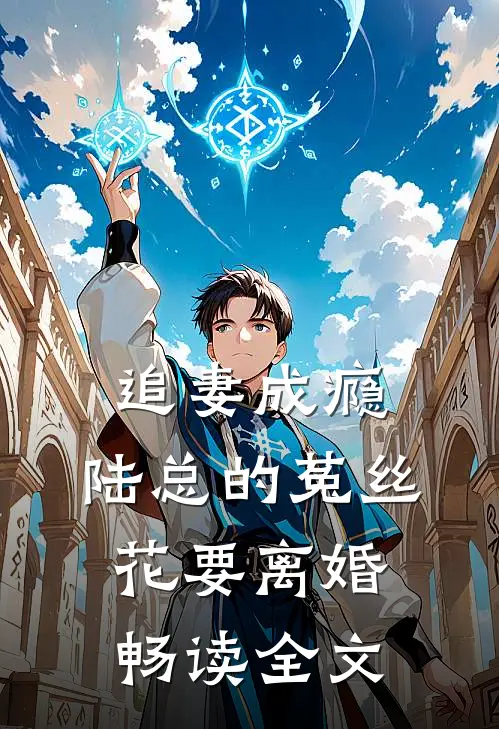 追妻成瘾：陆总的菟丝花要离婚畅读全文