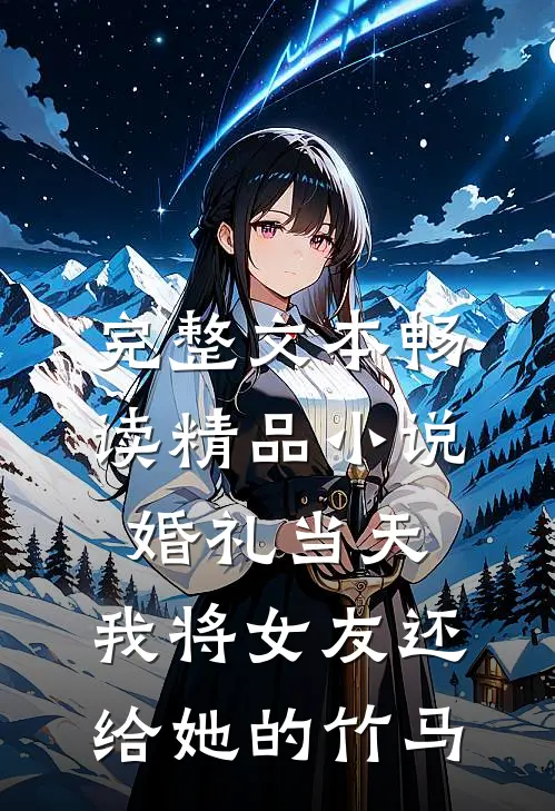 完整文本畅读精品小说婚礼当天，我将女友还给她的竹马