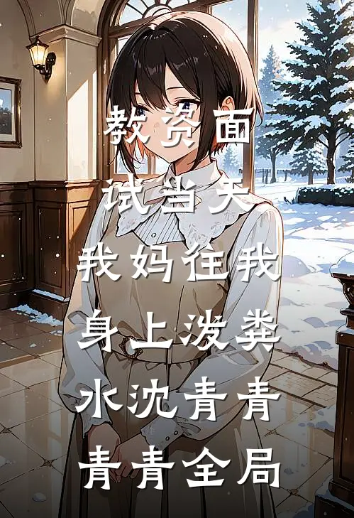 教资面试当天，我妈往我身上泼粪水沈青青青青全局