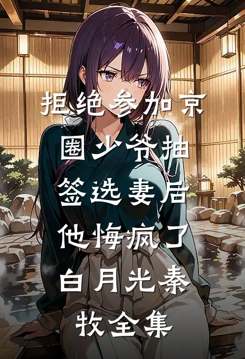 拒绝参加京圈少爷抽签选妻后，他悔疯了白月光秦牧全集