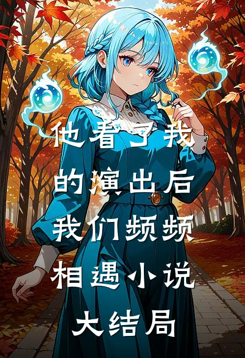 他看了我的演出后，我们频频相遇小说大结局