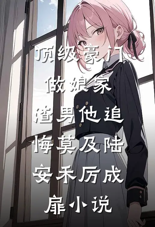 顶级豪门做娘家，渣男他追悔莫及陆安禾厉成扉小说