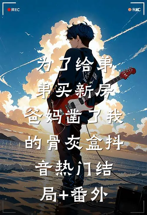 为了给弟弟买新房，爸妈凿了我的骨灰盒抖音热门结局+番外