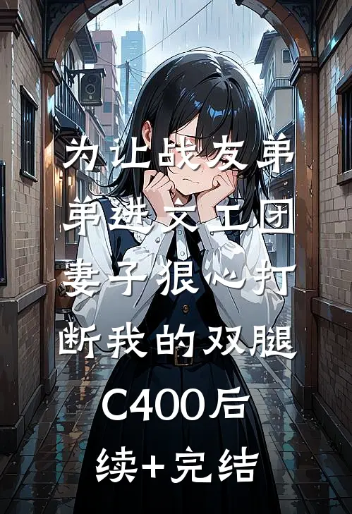 为让战友弟弟进文工团，妻子狠心打断我的双腿C400后续+完结