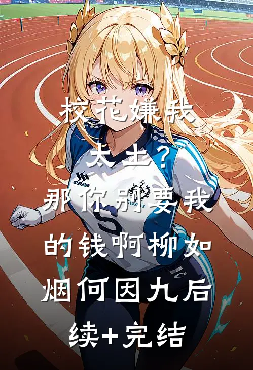 校花嫌我太土？那你别要我的钱啊柳如烟何因九后续+完结