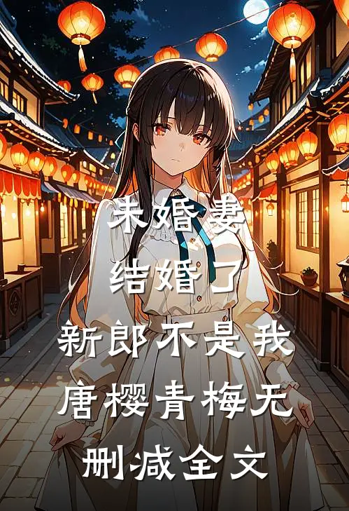 未婚妻结婚了，新郎不是我唐樱青梅无删减全文