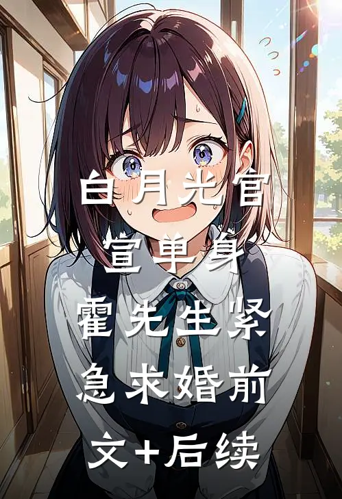 白月光官宣单身，霍先生紧急求婚前文+后续