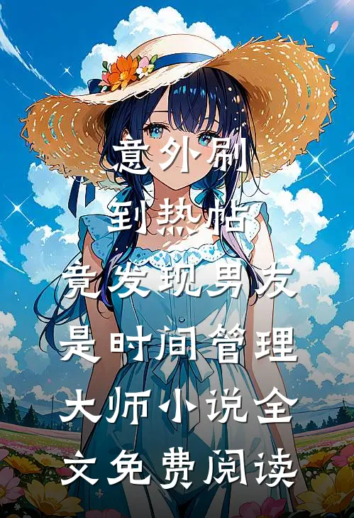 意外刷到热帖，竟发现男友是时间管理大师小说全文免费阅读