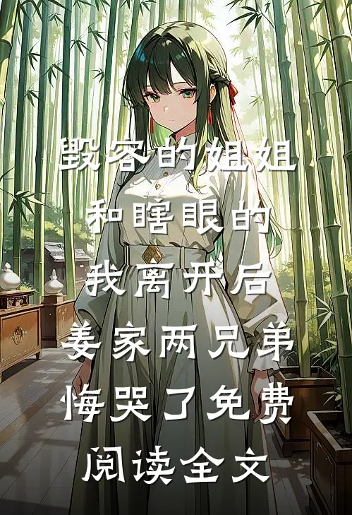 毁容的姐姐和瞎眼的我离开后，姜家两兄弟悔哭了免费阅读全文