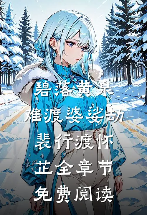 碧落黄泉，难渡婆娑劫裴行渡怀芷全章节免费阅读