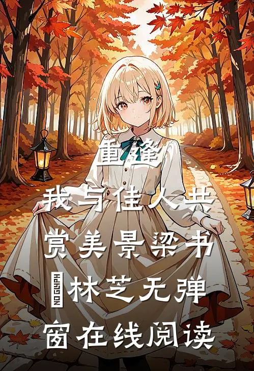 重逢：我与佳人共赏美景梁书媞林芝无弹窗在线阅读