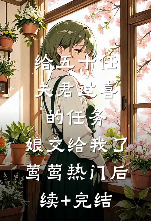 给五十任夫君过喜的任务，娘交给我了莺莺热门后续+完结