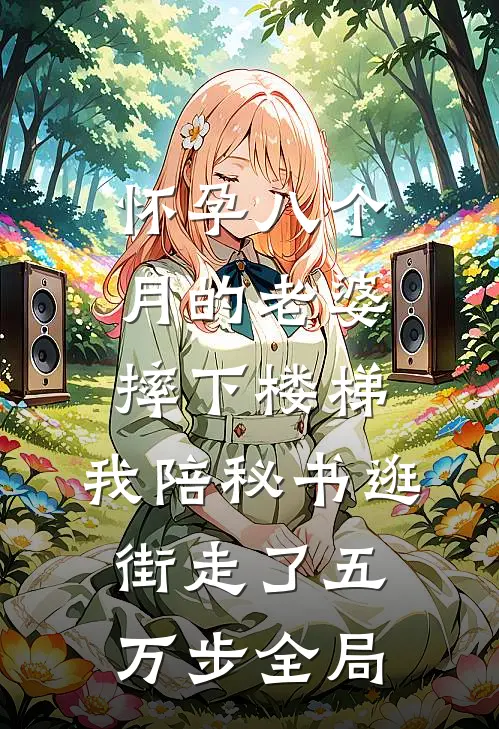 怀孕八个月的老婆摔下楼梯，我陪秘书逛街走了五万步全局