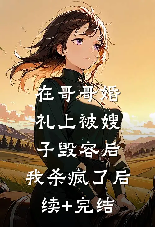 在哥哥婚礼上被嫂子毁容后，我杀疯了后续+完结