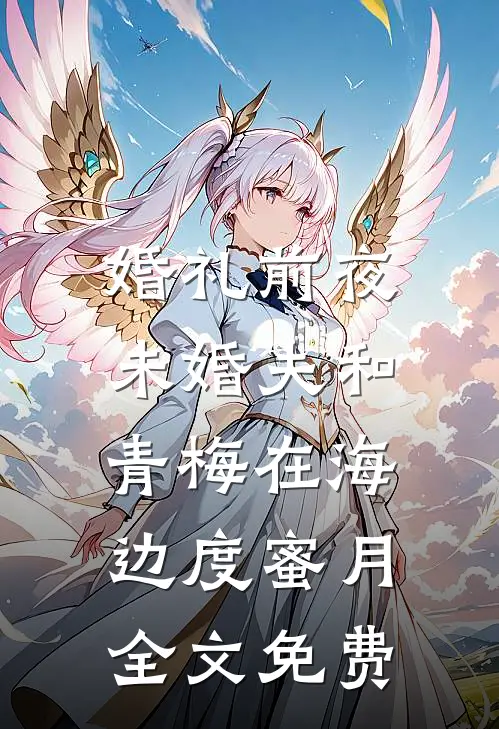 婚礼前夜，未婚夫和青梅在海边度蜜月全文免费