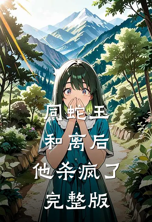同蛇王和离后，他杀疯了完整版