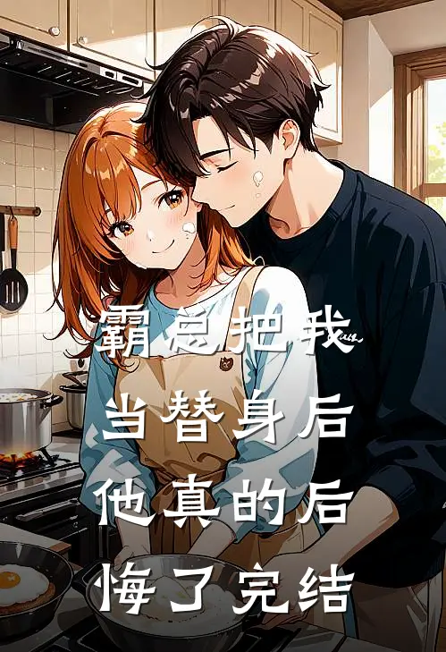 霸总把我当替身后，他真的后悔了完结
