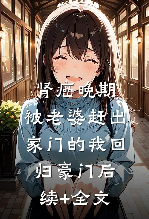 肾癌晚期，被老婆赶出家门的我回归豪门后续+全文