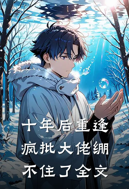 十年后重逢，疯批大佬绷不住了全文