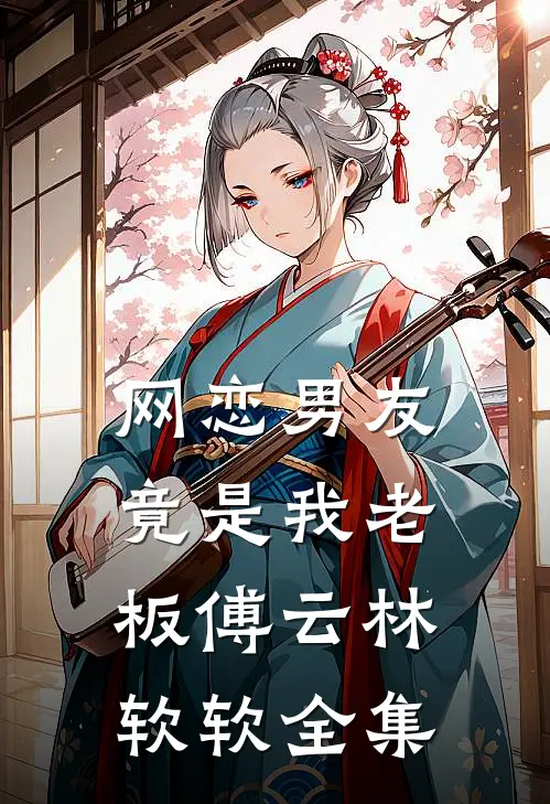 网恋男友竟是我老板傅云林软软 全集