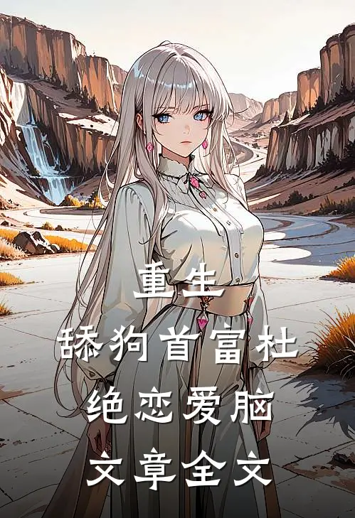 重生：舔狗首富杜绝恋爱脑文章全文
