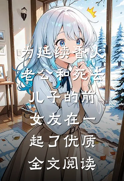 为延续香火，老公和死去儿子的前女友在一起了优质全文阅读
