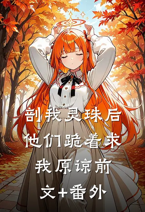 剖我灵珠后，他们跪着求我原谅前文+番外