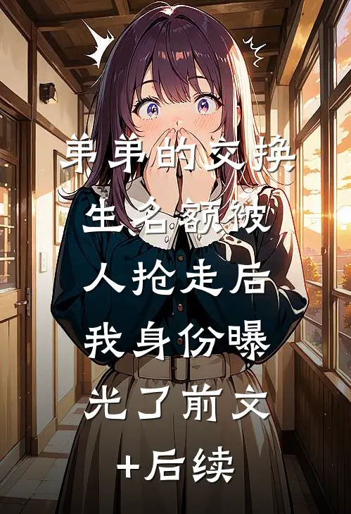弟弟的交换生名额被人抢走后，我身份曝光了前文+后续