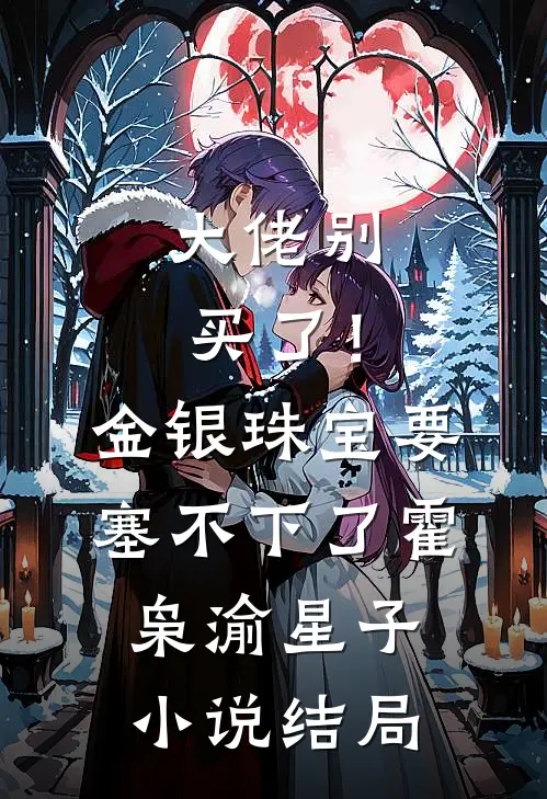 大佬别买了！金银珠宝要塞不下了霍枭渝星子小说结局