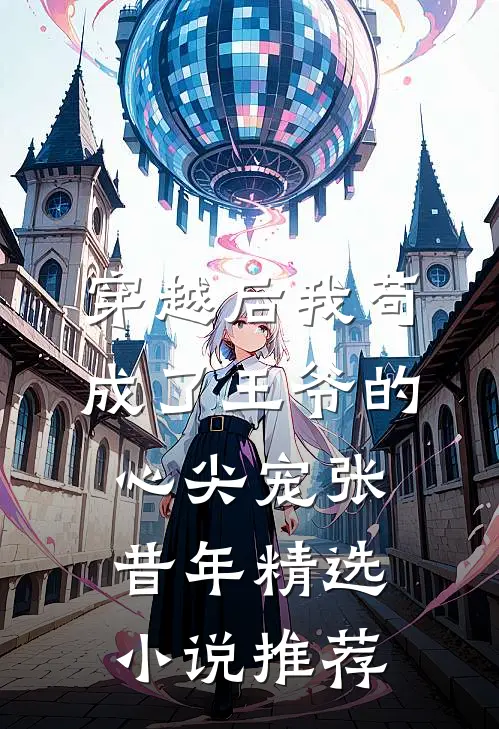 穿越后我苟成了王爷的心尖宠张昔年精选小说推荐