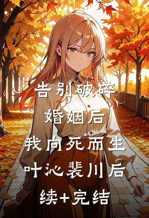 告别破碎婚姻后，我向死而生叶沁裴川后续+完结