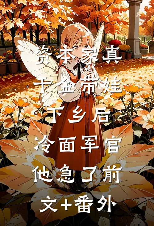 资本家真千金带娃下乡后，冷面军官他急了前文+番外